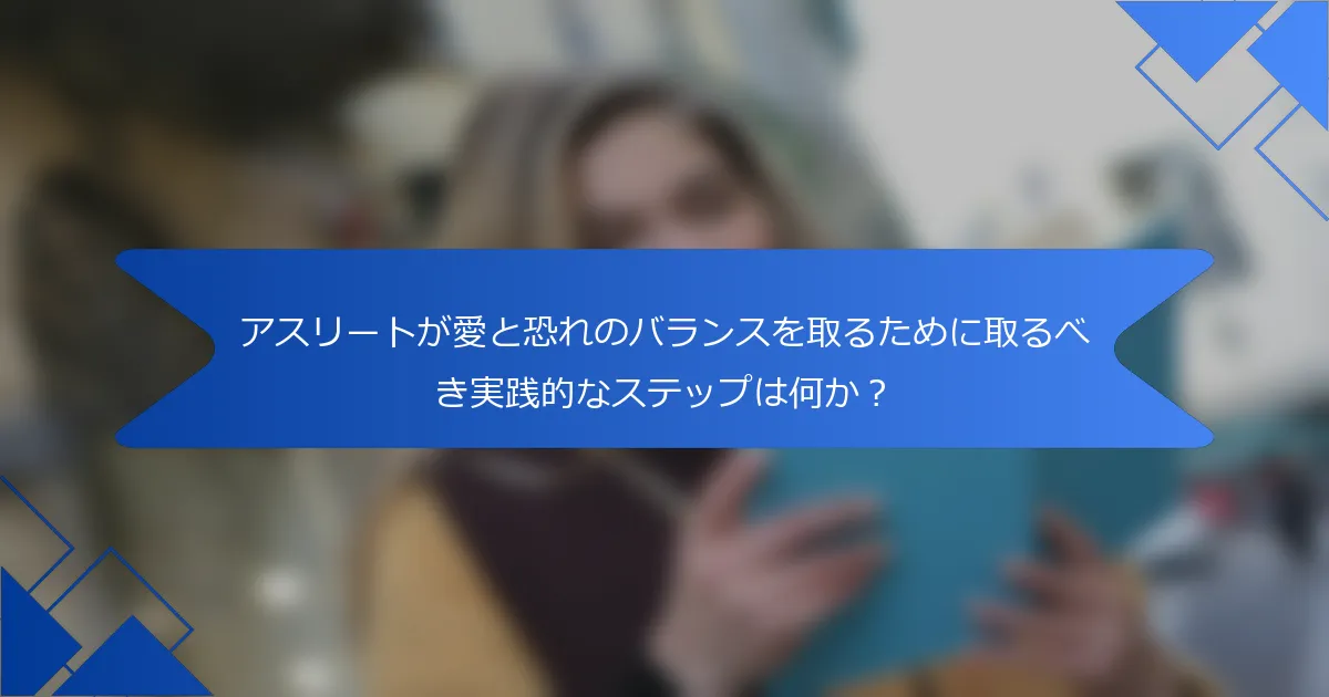アスリートが愛と恐れのバランスを取るために取るべき実践的なステップは何か？