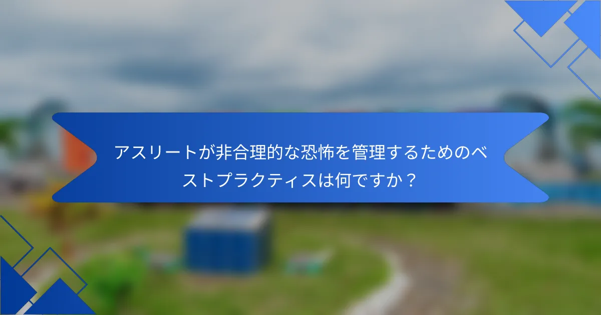 アスリートが非合理的な恐怖を管理するためのベストプラクティスは何ですか？