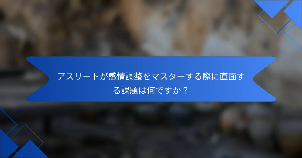 アスリートが感情調整をマスターする際に直面する課題は何ですか？