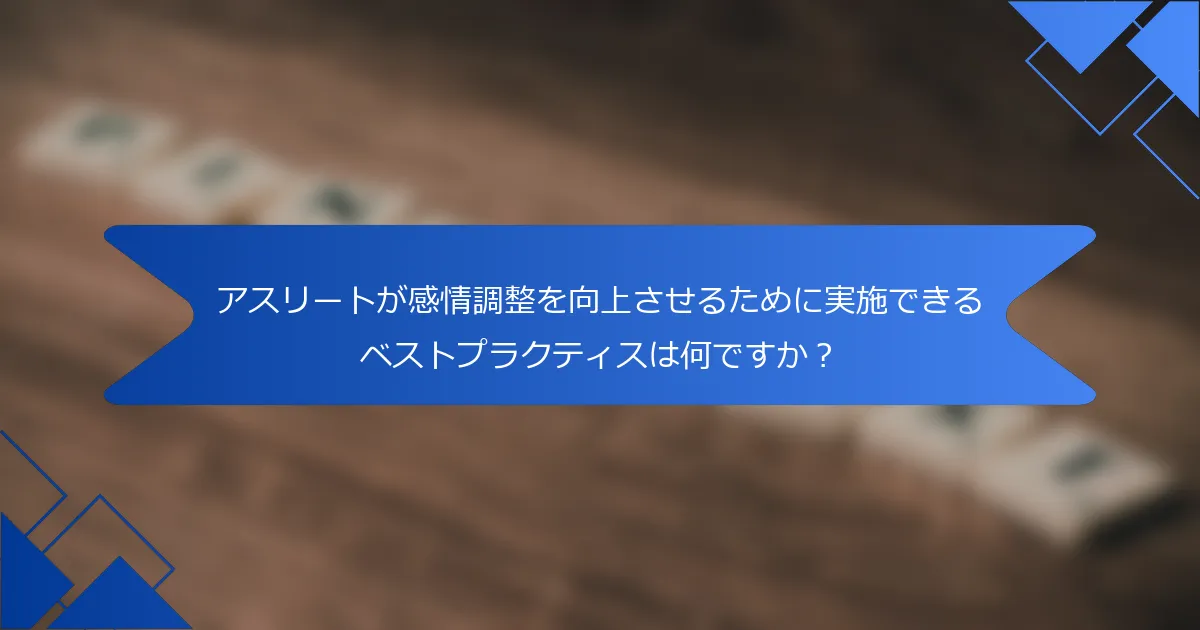 アスリートが感情調整を向上させるために実施できるベストプラクティスは何ですか？