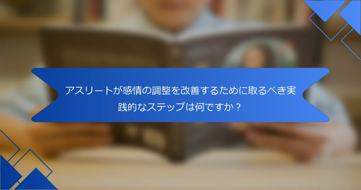 アスリートが感情の調整を改善するために取るべき実践的なステップは何ですか？