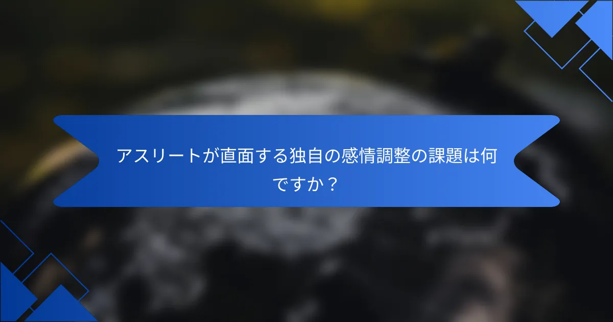アスリートが直面する独自の感情調整の課題は何ですか？