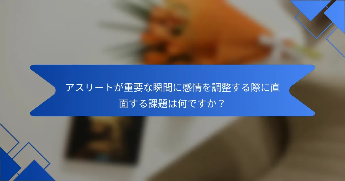 アスリートが重要な瞬間に感情を調整する際に直面する課題は何ですか？