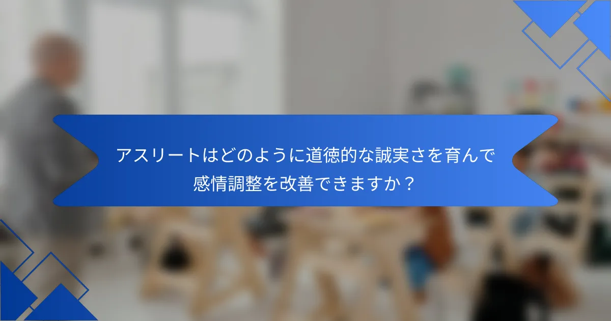 アスリートはどのように道徳的な誠実さを育んで感情調整を改善できますか？