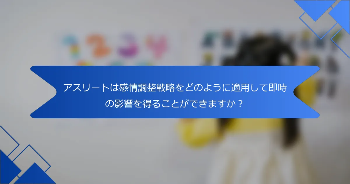 アスリートは感情調整戦略をどのように適用して即時の影響を得ることができますか？