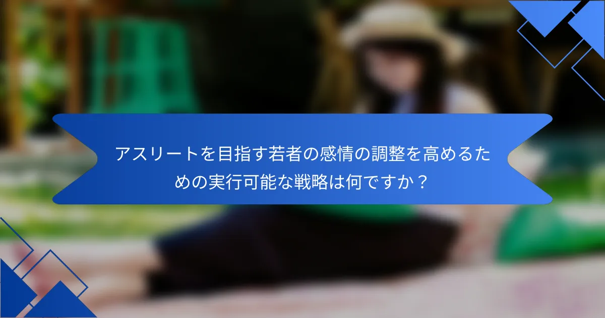 アスリートを目指す若者の感情の調整を高めるための実行可能な戦略は何ですか？