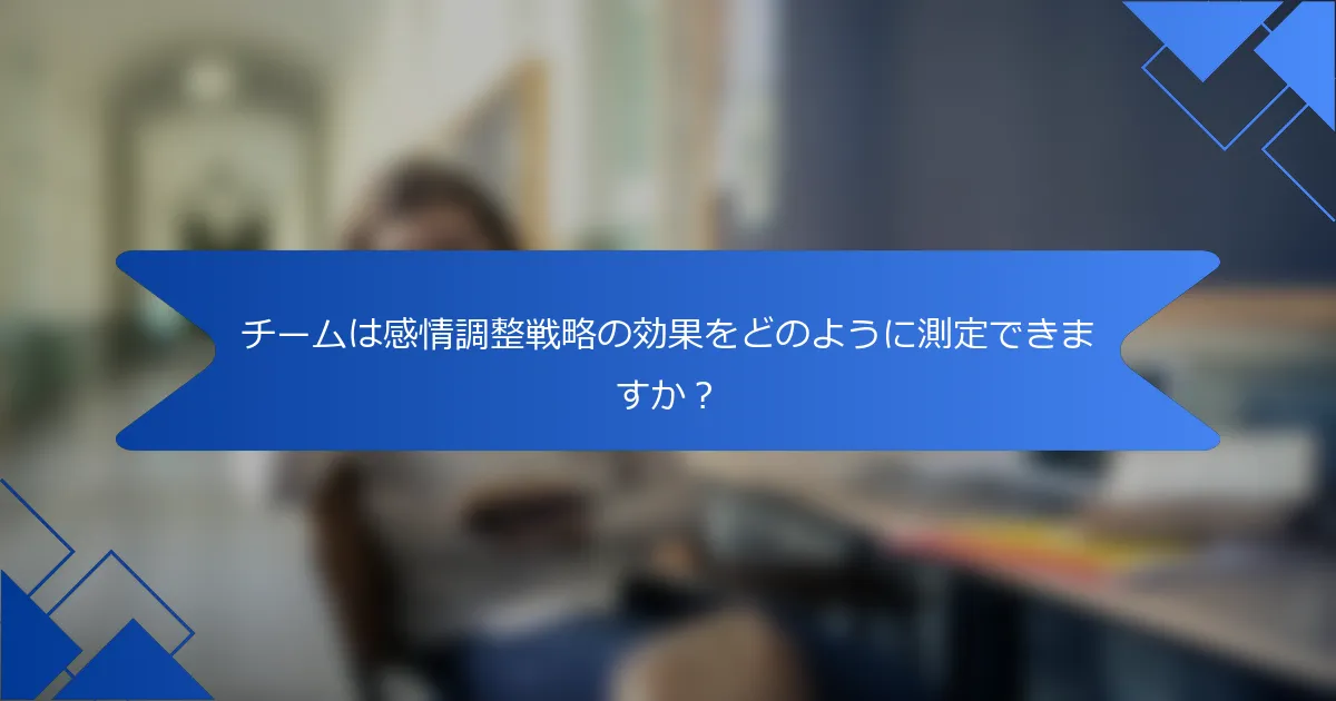 チームは感情調整戦略の効果をどのように測定できますか？