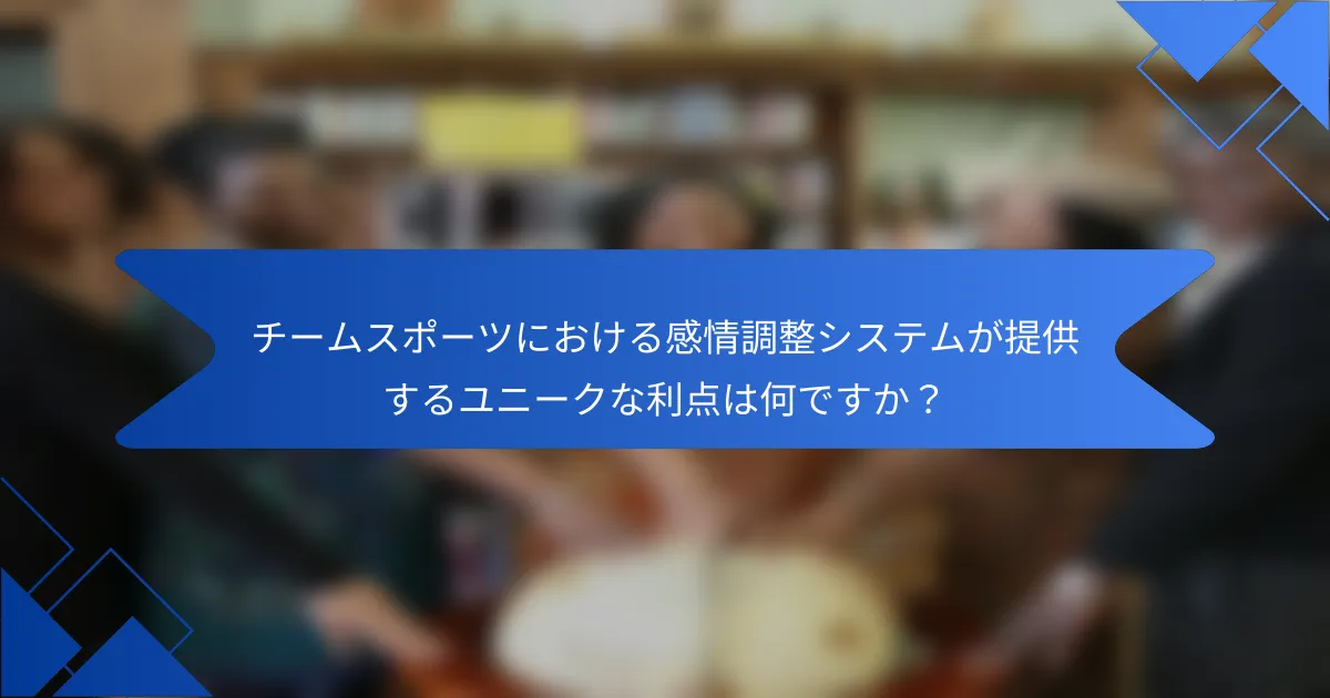 チームスポーツにおける感情調整システムが提供するユニークな利点は何ですか？