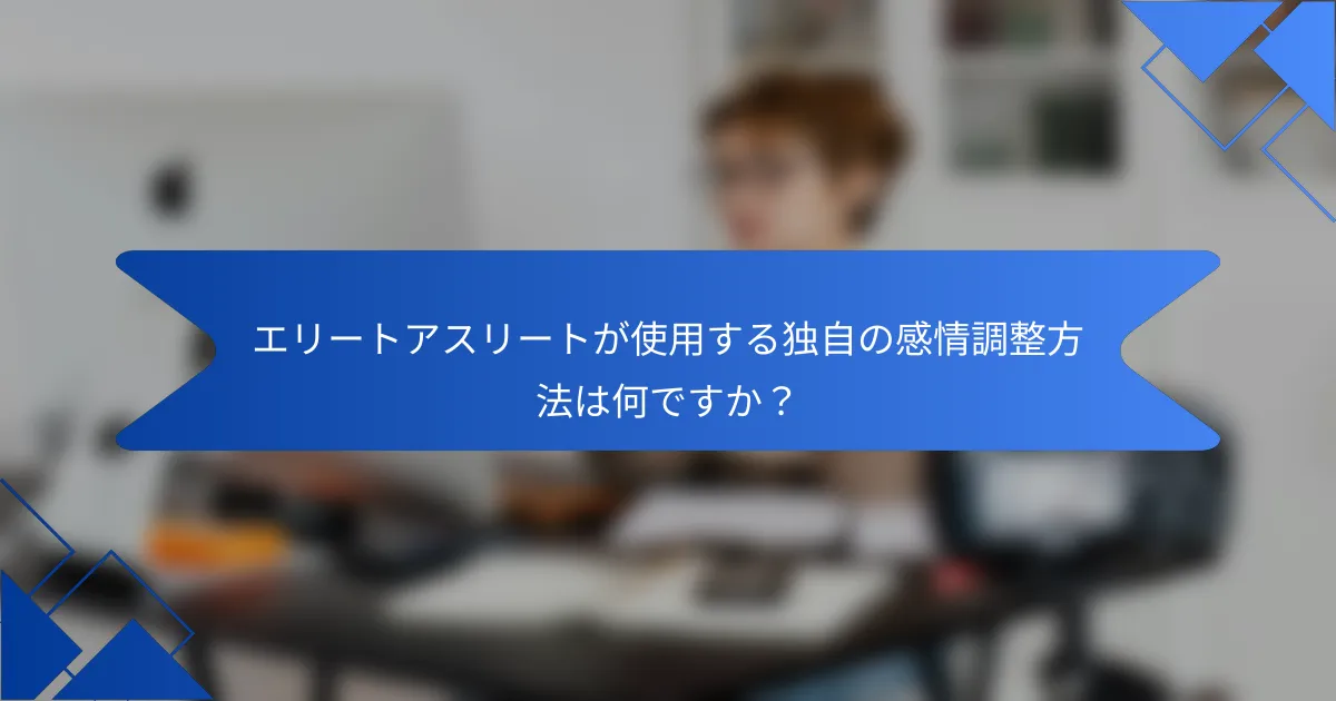 エリートアスリートが使用する独自の感情調整方法は何ですか？