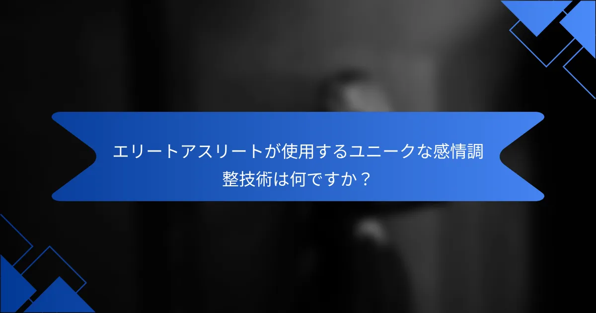 エリートアスリートが使用するユニークな感情調整技術は何ですか？