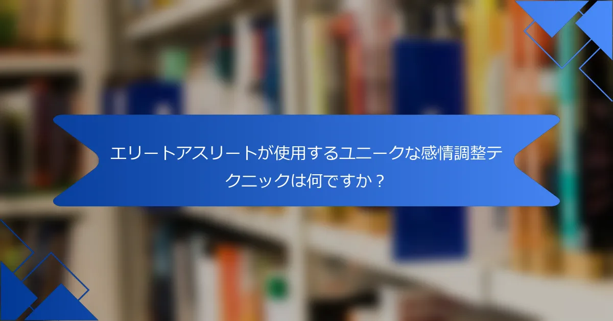 エリートアスリートが使用するユニークな感情調整テクニックは何ですか？