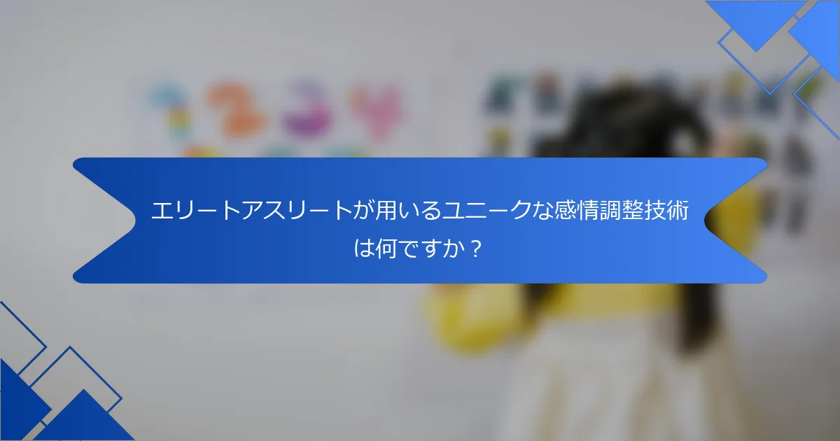 エリートアスリートが用いるユニークな感情調整技術は何ですか？