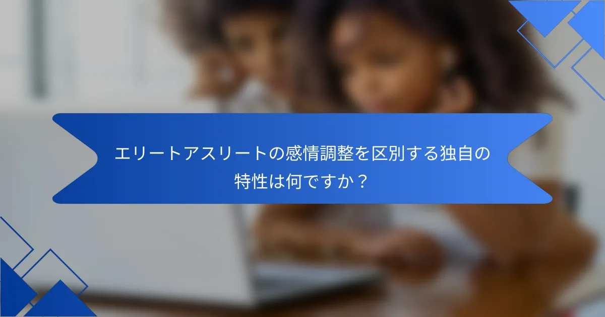 エリートアスリートの感情調整を区別する独自の特性は何ですか？