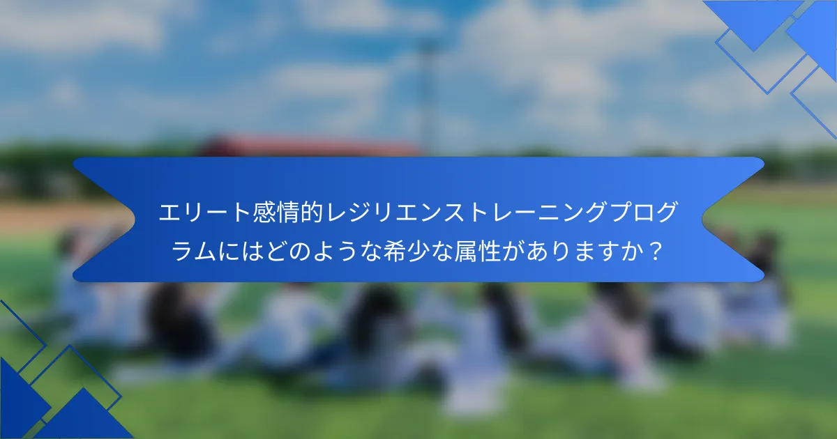 エリート感情的レジリエンストレーニングプログラムにはどのような希少な属性がありますか？