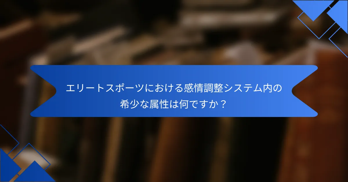 エリートスポーツにおける感情調整システム内の希少な属性は何ですか？