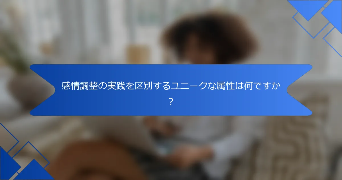 感情調整の実践を区別するユニークな属性は何ですか？
