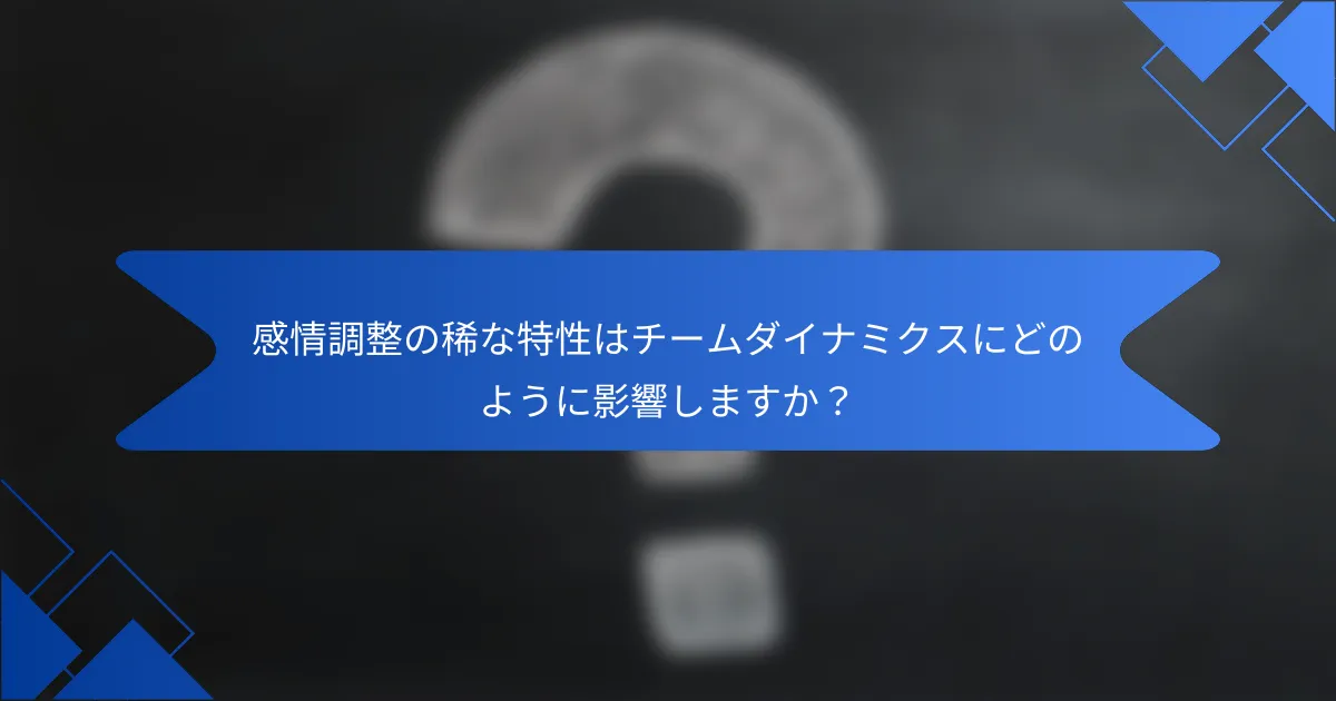 感情調整の稀な特性はチームダイナミクスにどのように影響しますか？
