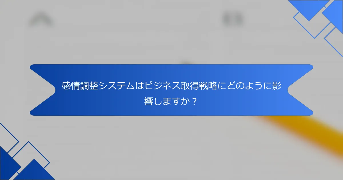 感情調整システムはビジネス取得戦略にどのように影響しますか？