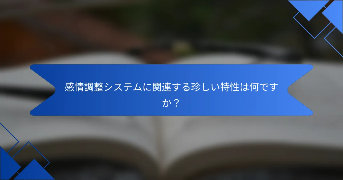 感情調整システムに関連する珍しい特性は何ですか？
