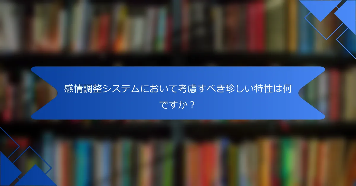 感情調整システムにおいて考慮すべき珍しい特性は何ですか？