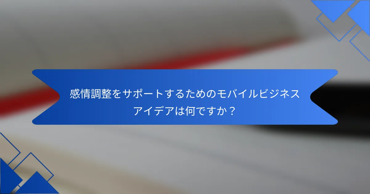 感情調整をサポートするためのモバイルビジネスアイデアは何ですか？