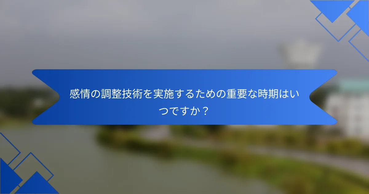 感情の調整技術を実施するための重要な時期はいつですか？