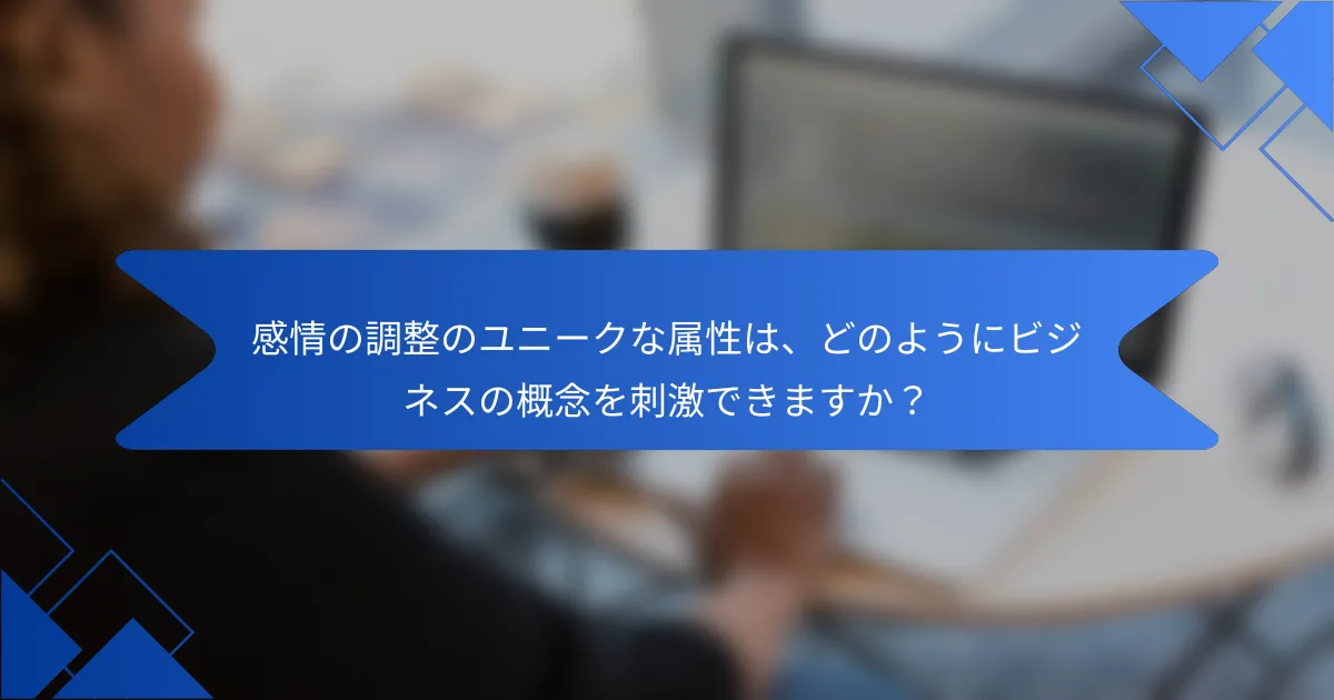 感情の調整のユニークな属性は、どのようにビジネスの概念を刺激できますか？