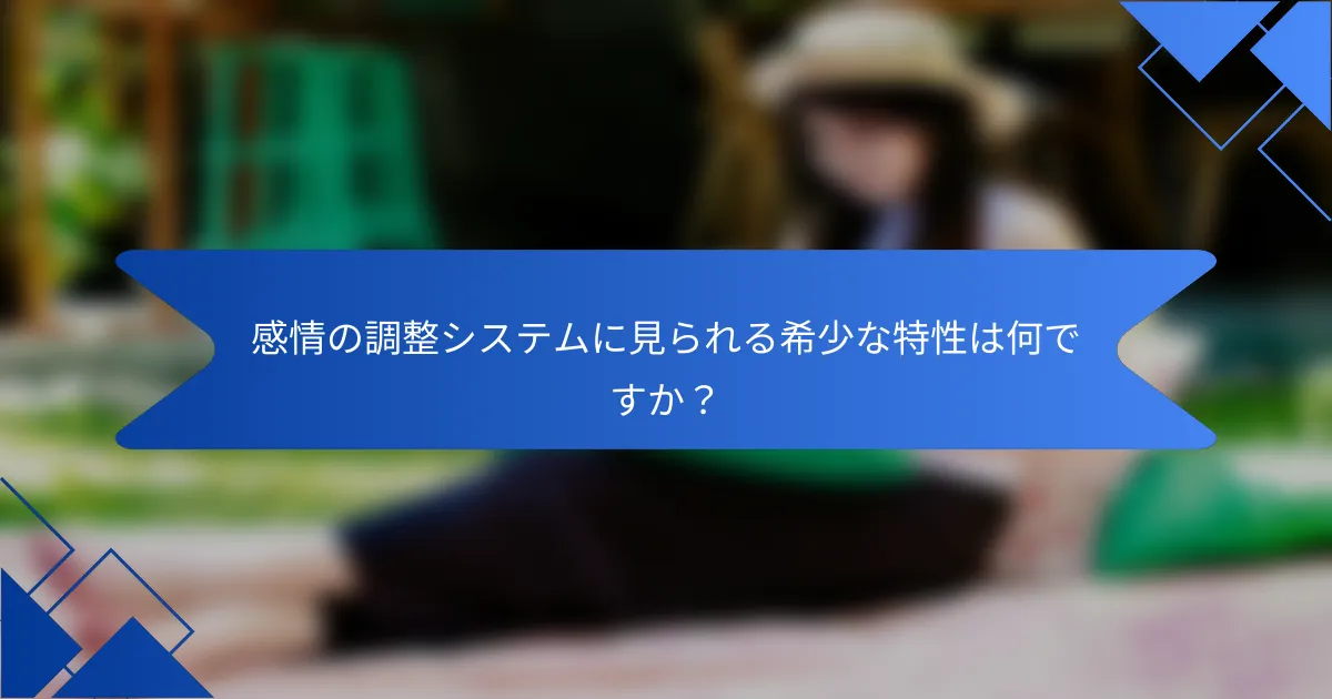 感情の調整システムに見られる希少な特性は何ですか？