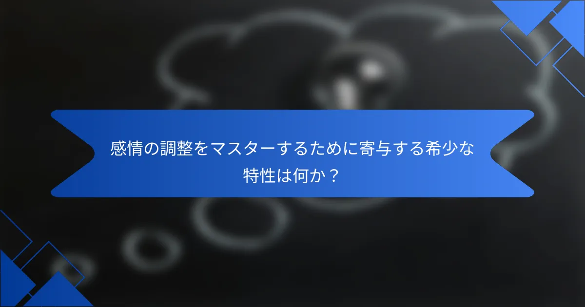感情の調整をマスターするために寄与する希少な特性は何か？
