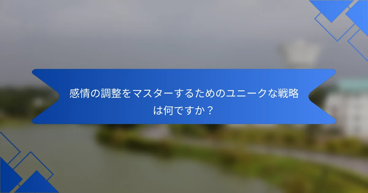 感情の調整をマスターするためのユニークな戦略は何ですか？