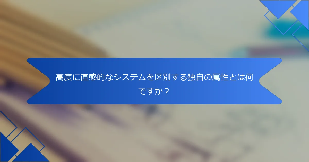 高度に直感的なシステムを区別する独自の属性とは何ですか？