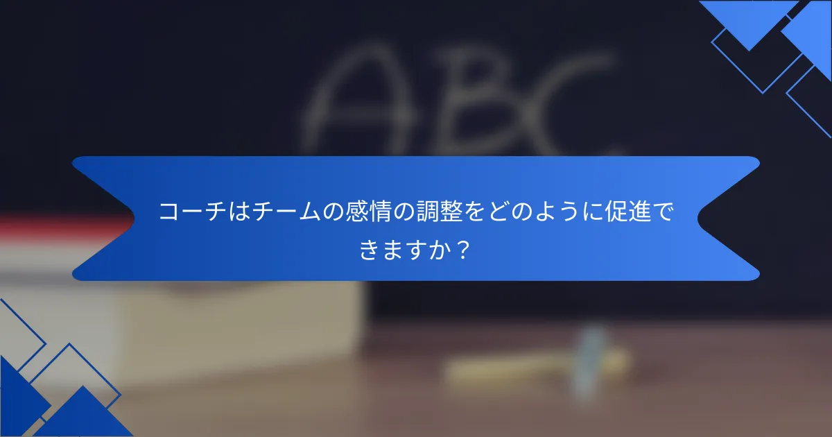 コーチはチームの感情の調整をどのように促進できますか？