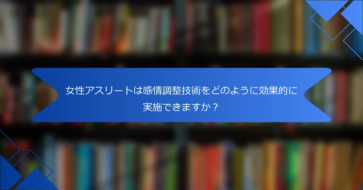女性アスリートは感情調整技術をどのように効果的に実施できますか？