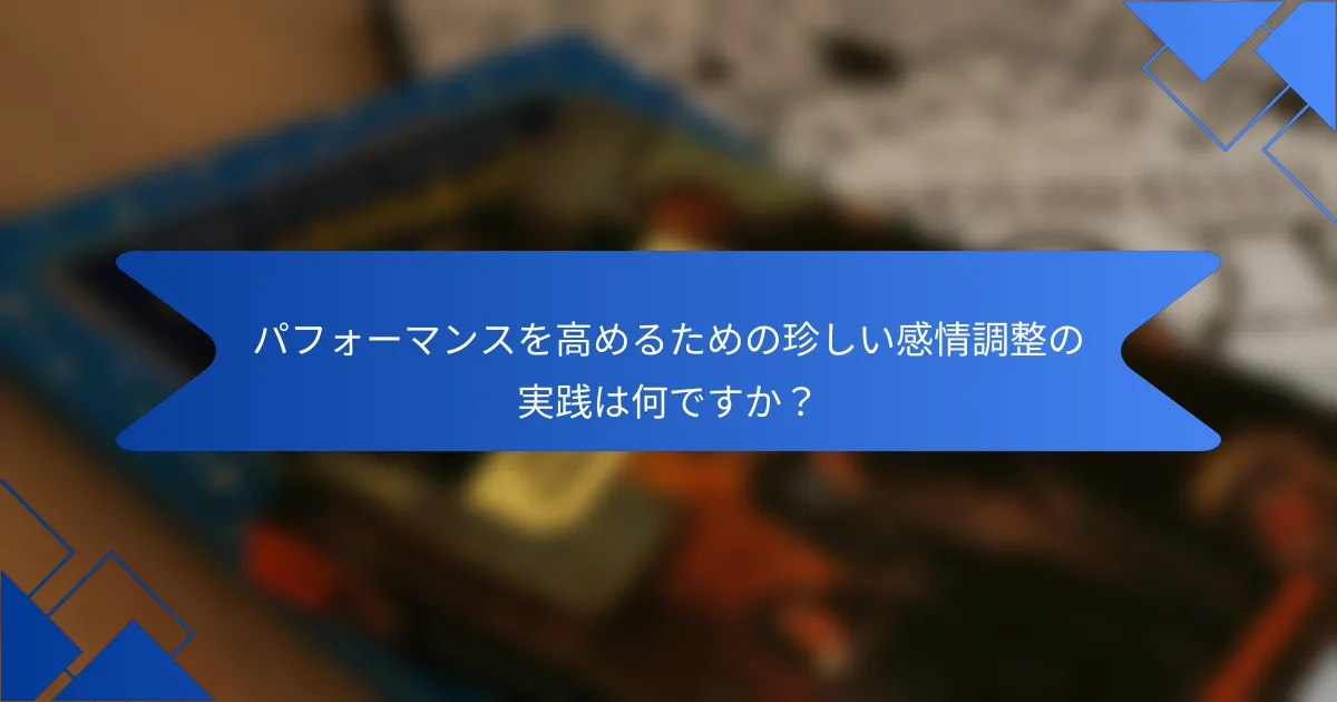パフォーマンスを高めるための珍しい感情調整の実践は何ですか？