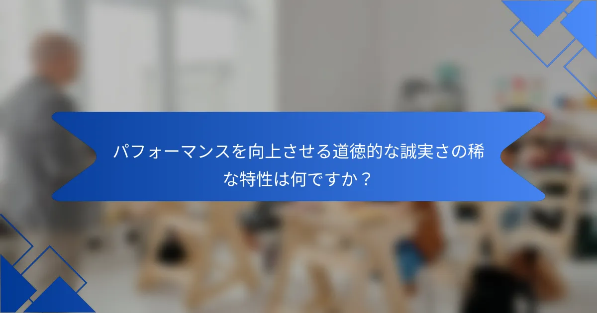 パフォーマンスを向上させる道徳的な誠実さの稀な特性は何ですか？