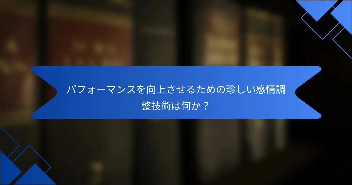 パフォーマンスを向上させるための珍しい感情調整技術は何か？
