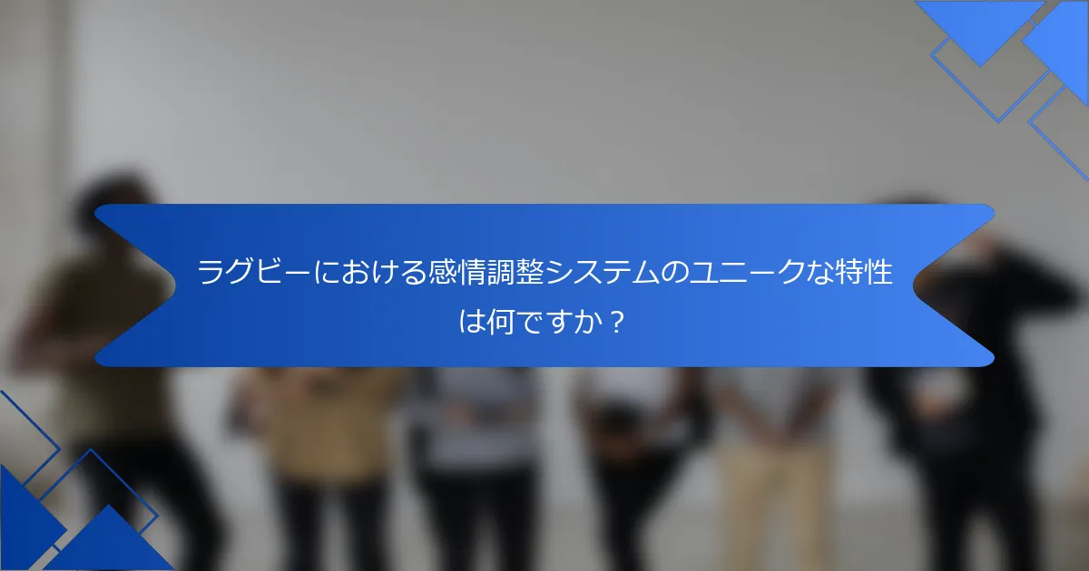 ラグビーにおける感情調整システムのユニークな特性は何ですか？