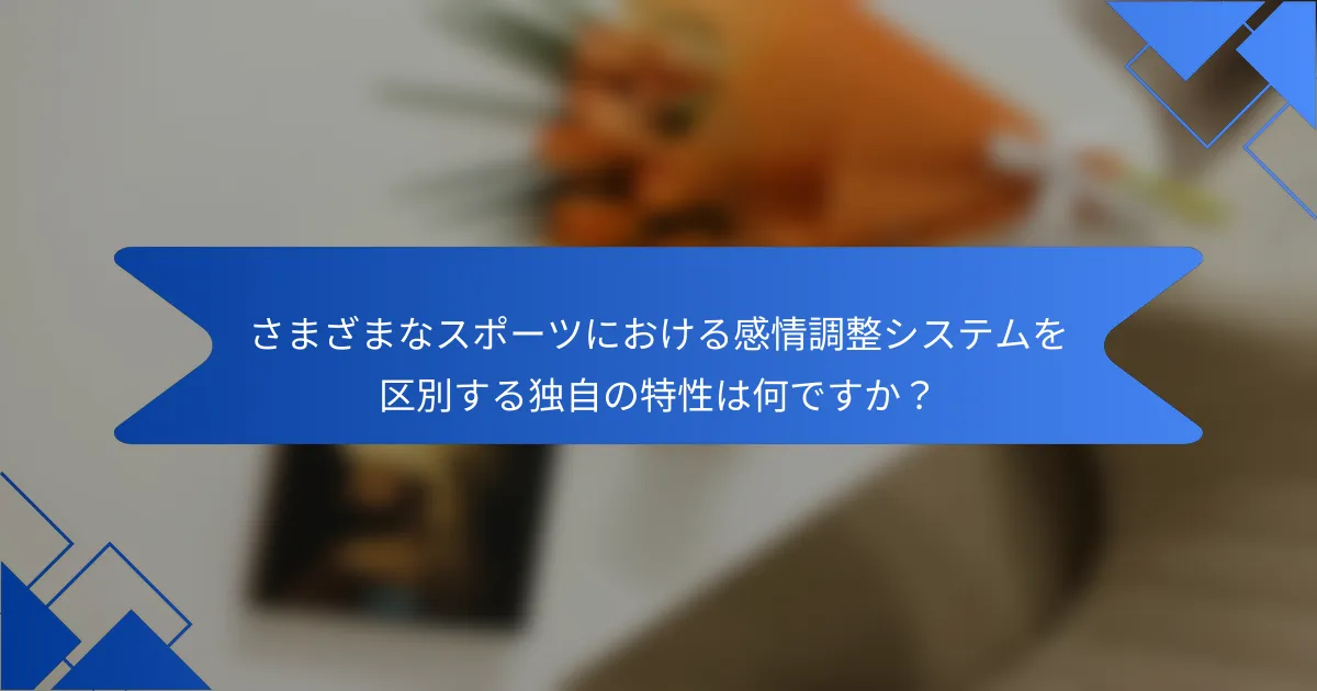 さまざまなスポーツにおける感情調整システムを区別する独自の特性は何ですか？