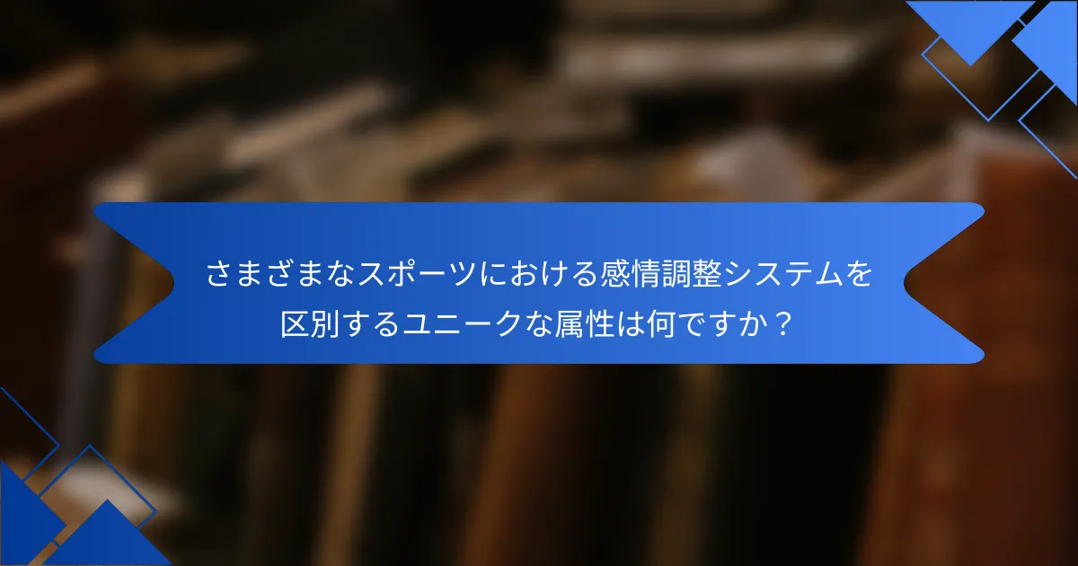 さまざまなスポーツにおける感情調整システムを区別するユニークな属性は何ですか？