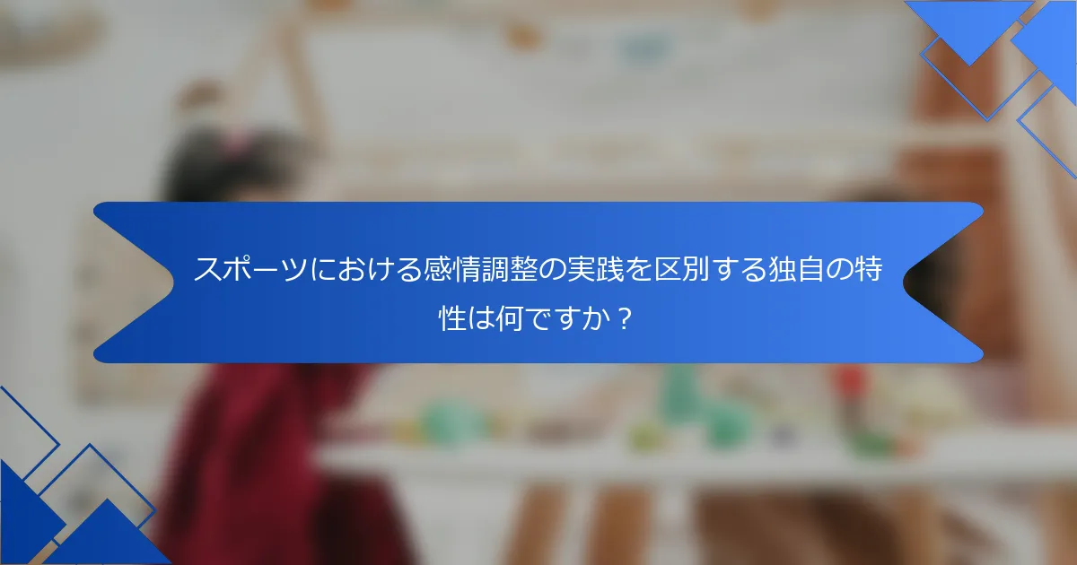 スポーツにおける感情調整の実践を区別する独自の特性は何ですか？