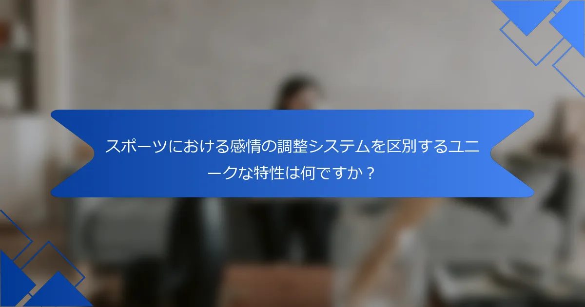 スポーツにおける感情の調整システムを区別するユニークな特性は何ですか？