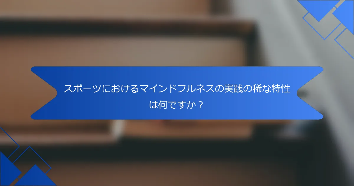 スポーツにおけるマインドフルネスの実践の稀な特性は何ですか？
