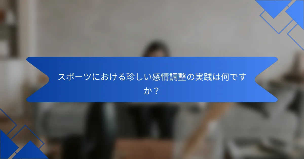 スポーツにおける珍しい感情調整の実践は何ですか？