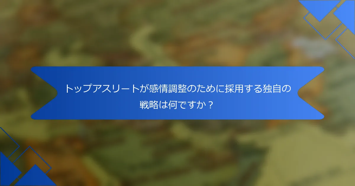 トップアスリートが感情調整のために採用する独自の戦略は何ですか？