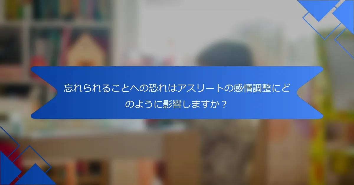忘れられることへの恐れはアスリートの感情調整にどのように影響しますか？