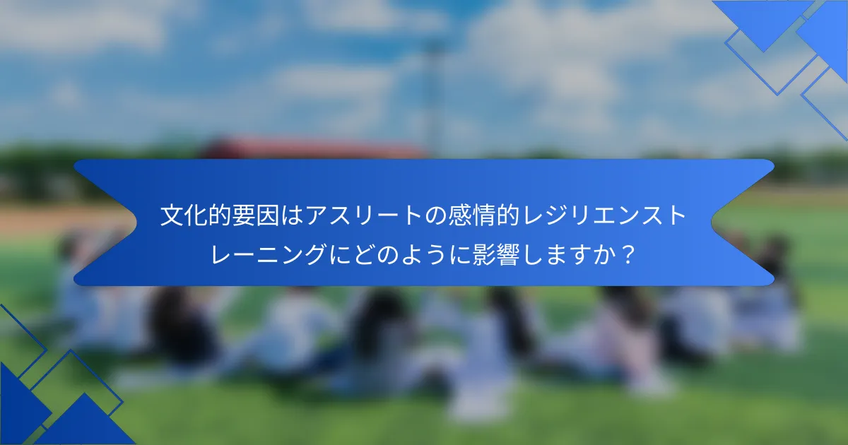 文化的要因はアスリートの感情的レジリエンストレーニングにどのように影響しますか？