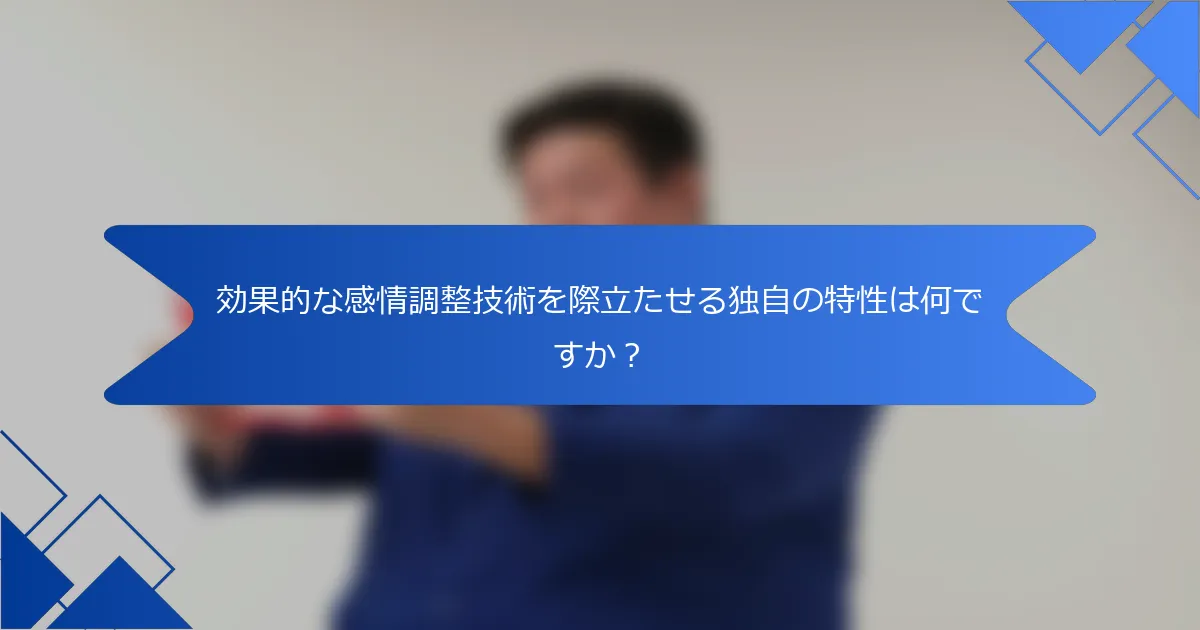 効果的な感情調整技術を際立たせる独自の特性は何ですか？