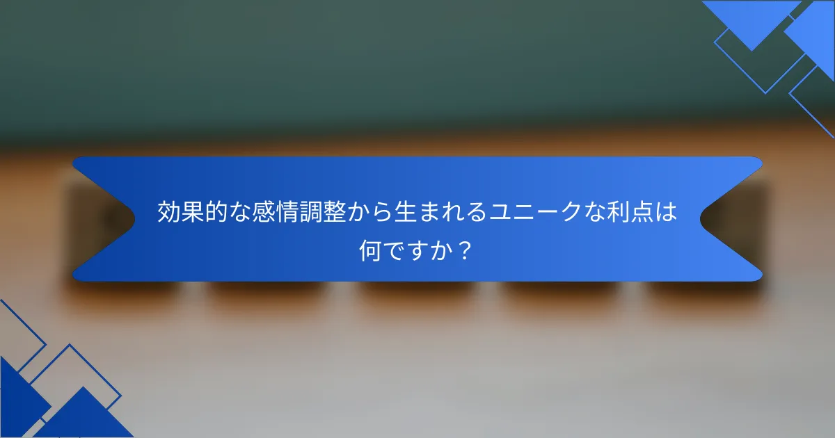 効果的な感情調整から生まれるユニークな利点は何ですか？