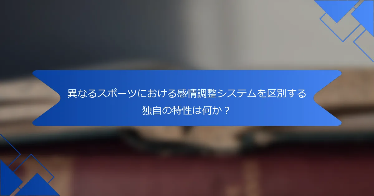 異なるスポーツにおける感情調整システムを区別する独自の特性は何か？