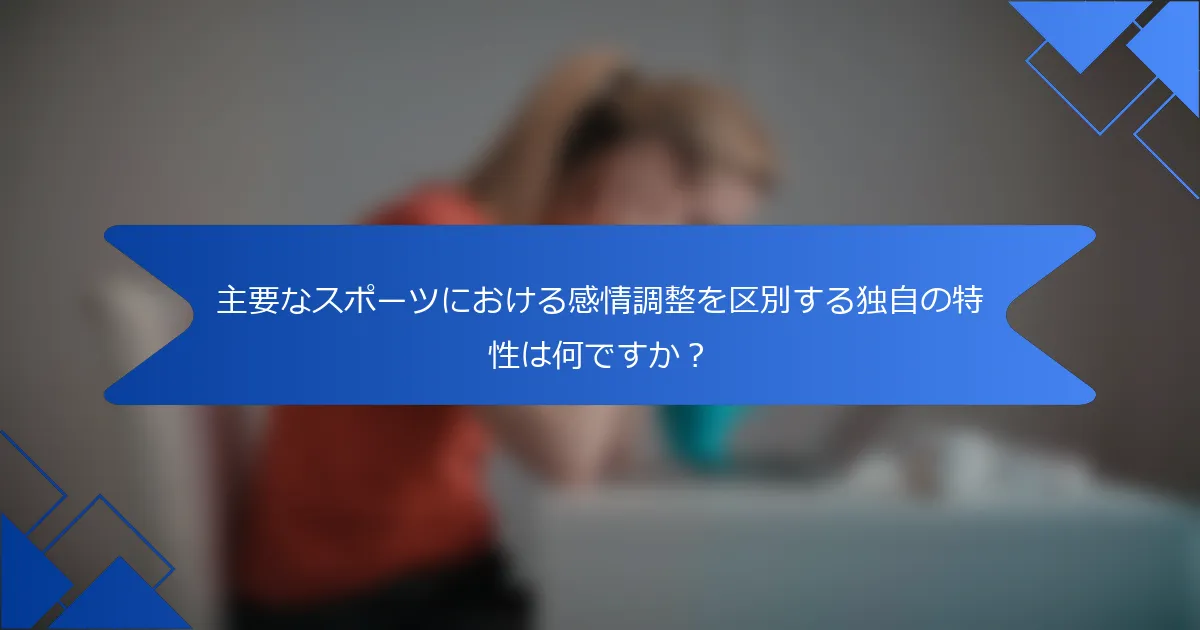 主要なスポーツにおける感情調整を区別する独自の特性は何ですか？